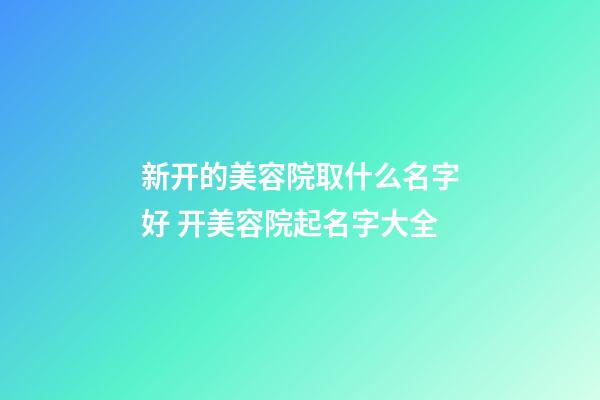 新开的美容院取什么名字好 开美容院起名字大全-第1张-店铺起名-玄机派